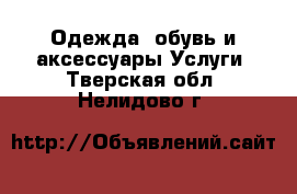 Одежда, обувь и аксессуары Услуги. Тверская обл.,Нелидово г.